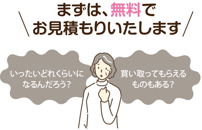 まずは、無料でお見積りいたします。